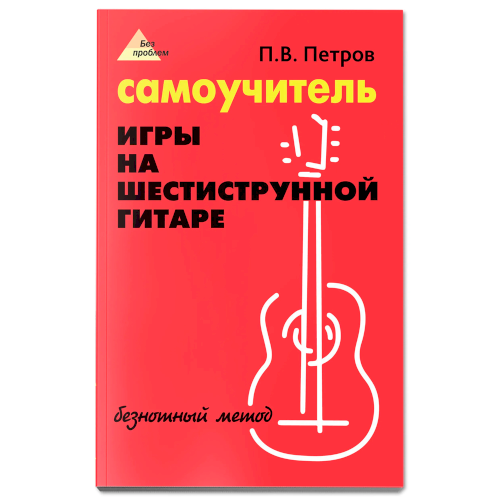 Самоучитель игры на шестиструнной гитаре. Безнотный метод | Петров Павел Владимирович